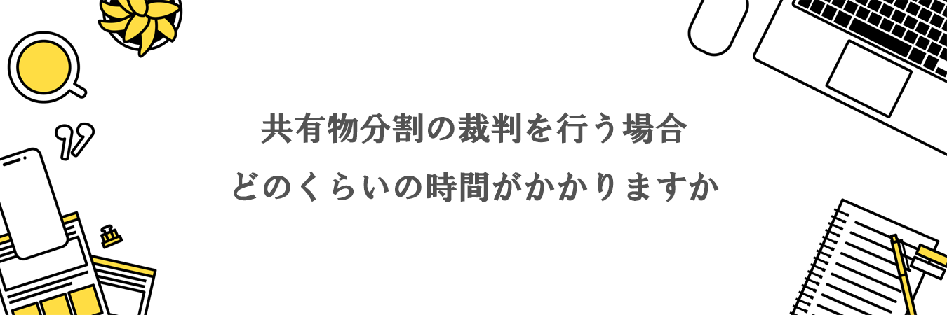 共有物分割の裁判を行う場合、どのくらいの時間がかかりますか