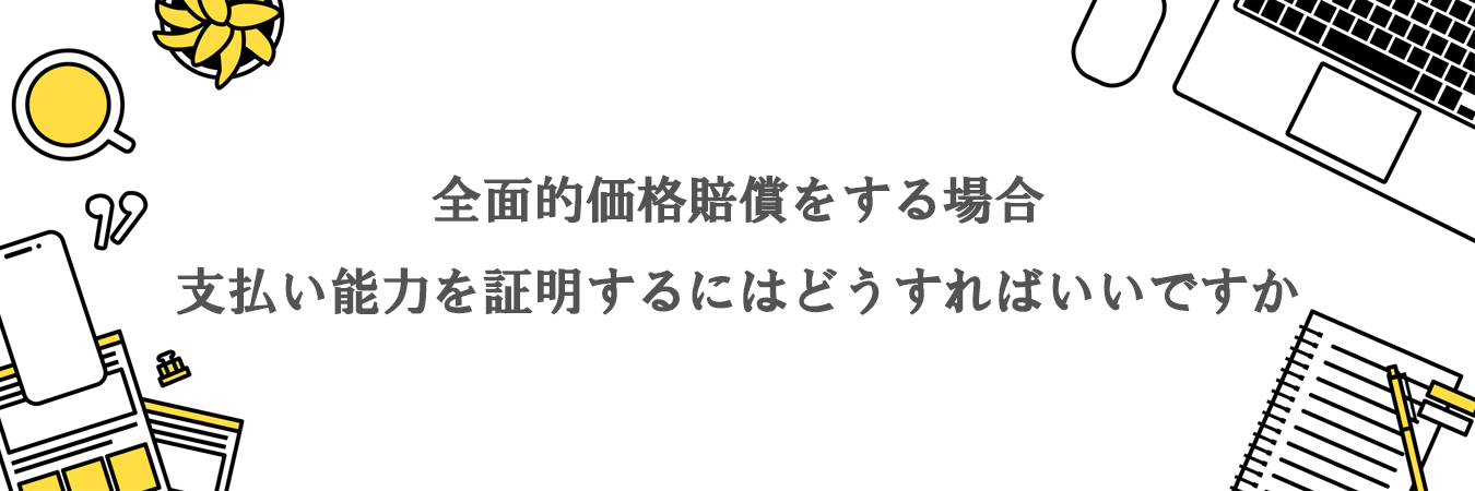 全面的価格賠償をする場合、支払い能力を証明するにはどうすればいいですか。