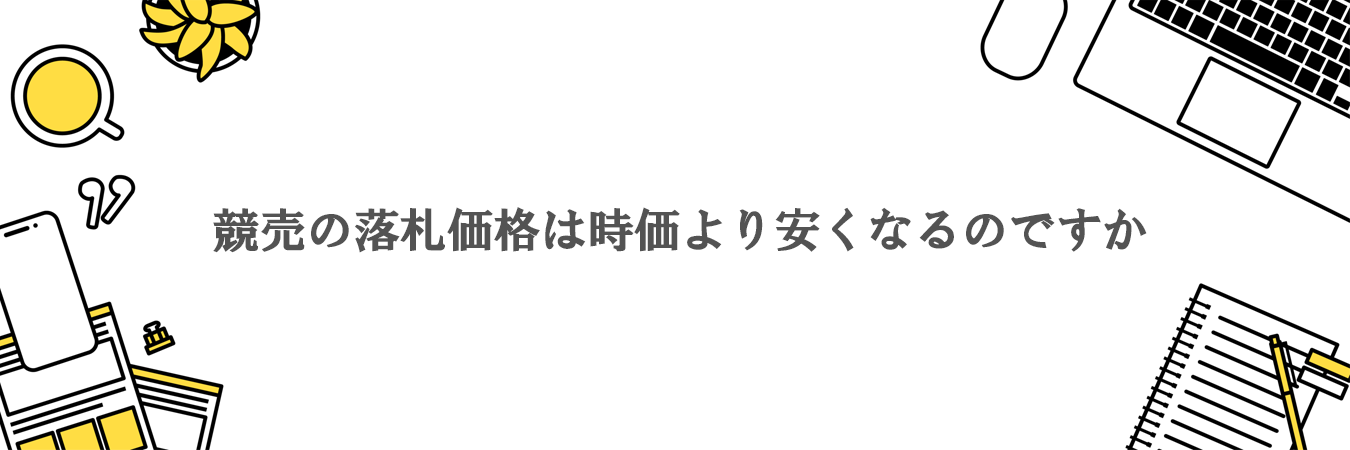 競売の落札価格は時価より安くなりますか。