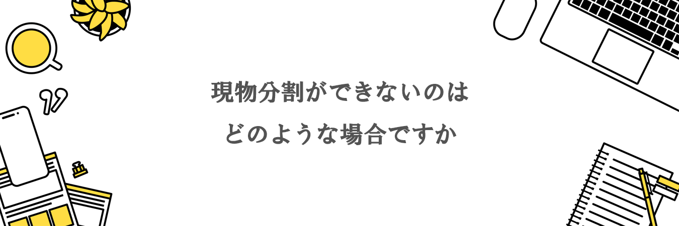 現物分割ができないのはどのような場合ですか。