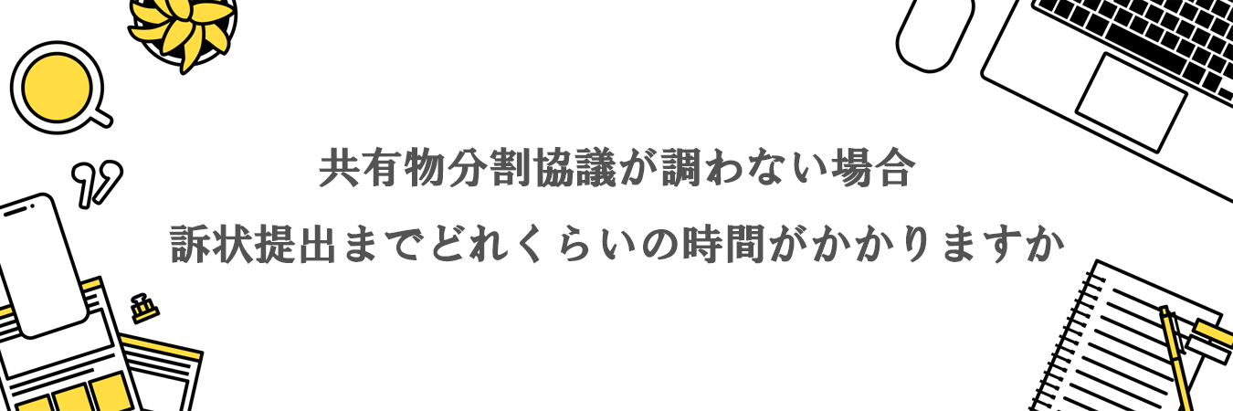 共有物分割協議が調わない場合に、訴訟提起を決断してからどの程度で訴状を提出することができますか