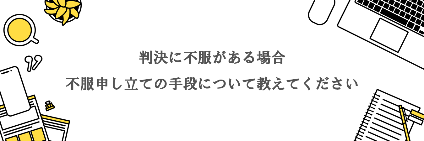 判決に不服がある場合の不服申し立ての手段について教えてください