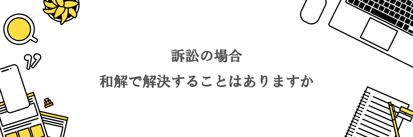 訴訟の場合、和解で解決することはありますか