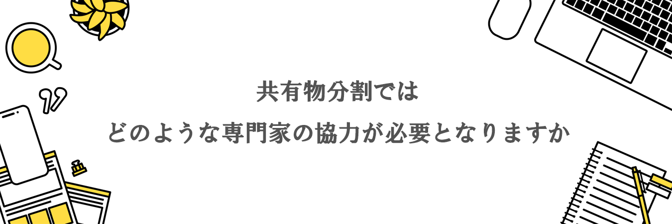 共有物分割では、どのような専門家の協力が必要となりますか