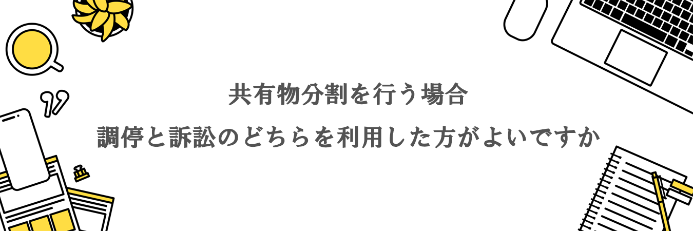 共有物分割を行う場合、調停と訴訟のどちらを利用した方がよいですか