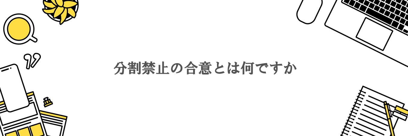 分割禁止の合意とは何ですか